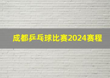 成都乒乓球比赛2024赛程