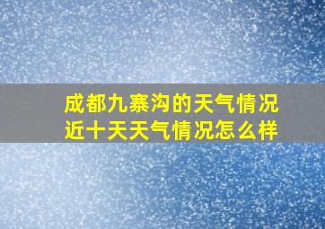 成都九寨沟的天气情况近十天天气情况怎么样