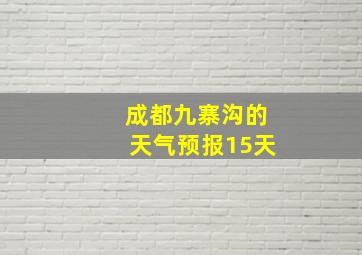 成都九寨沟的天气预报15天