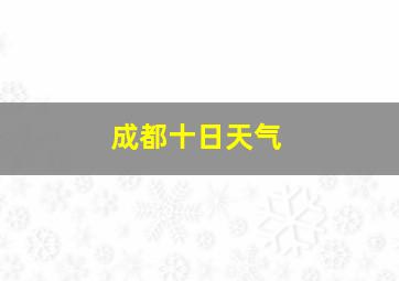 成都十日天气