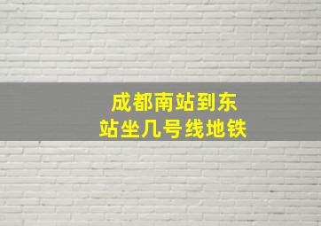 成都南站到东站坐几号线地铁