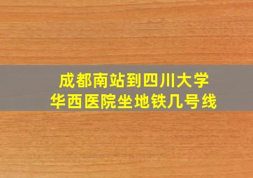 成都南站到四川大学华西医院坐地铁几号线