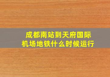 成都南站到天府国际机场地铁什么时候运行