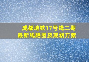 成都地铁17号线二期最新线路图及规划方案