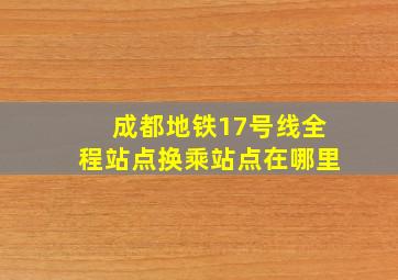 成都地铁17号线全程站点换乘站点在哪里