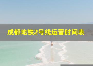 成都地铁2号线运营时间表