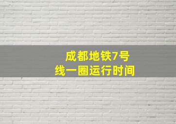 成都地铁7号线一圈运行时间