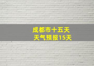 成都市十五天天气预报15天