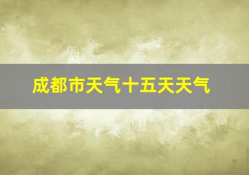 成都市天气十五天天气