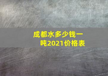 成都水多少钱一吨2021价格表