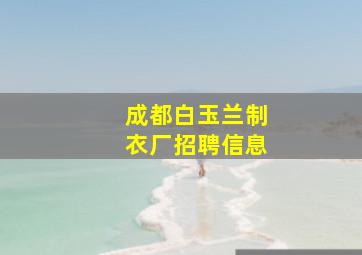 成都白玉兰制衣厂招聘信息