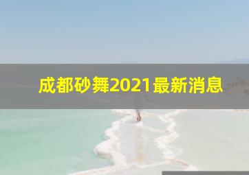 成都砂舞2021最新消息