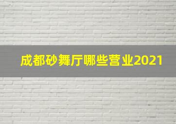 成都砂舞厅哪些营业2021