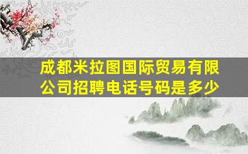 成都米拉图国际贸易有限公司招聘电话号码是多少