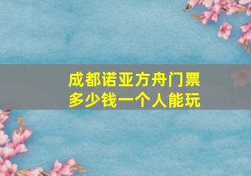 成都诺亚方舟门票多少钱一个人能玩