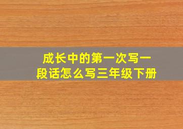 成长中的第一次写一段话怎么写三年级下册