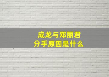 成龙与邓丽君分手原因是什么