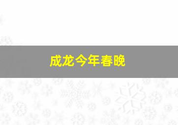 成龙今年春晚