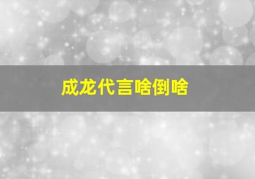 成龙代言啥倒啥