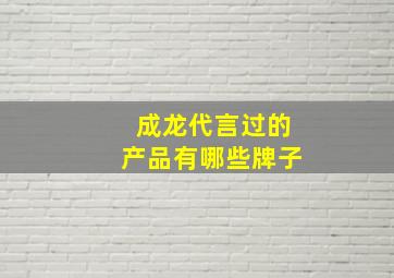 成龙代言过的产品有哪些牌子