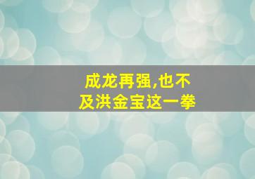 成龙再强,也不及洪金宝这一拳