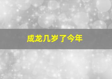 成龙几岁了今年