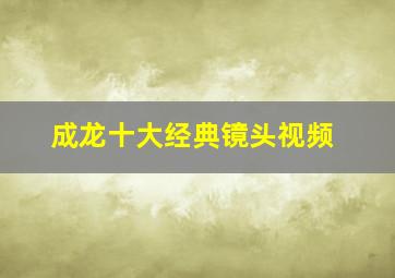 成龙十大经典镜头视频