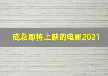 成龙即将上映的电影2021