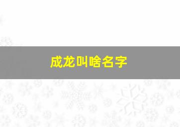 成龙叫啥名字