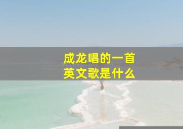 成龙唱的一首英文歌是什么