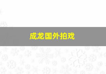 成龙国外拍戏