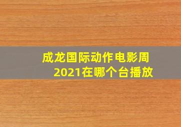 成龙国际动作电影周2021在哪个台播放