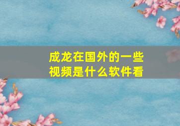 成龙在国外的一些视频是什么软件看