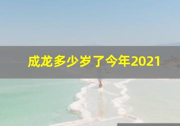 成龙多少岁了今年2021