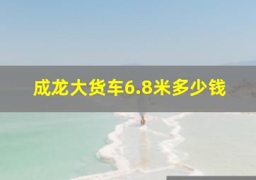 成龙大货车6.8米多少钱