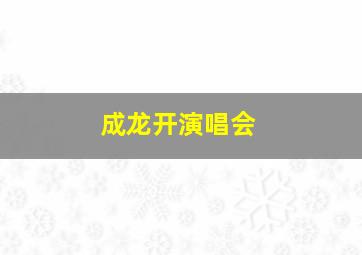 成龙开演唱会