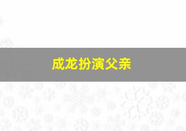 成龙扮演父亲