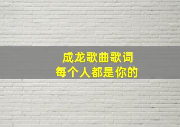 成龙歌曲歌词每个人都是你的