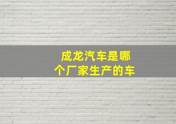 成龙汽车是哪个厂家生产的车