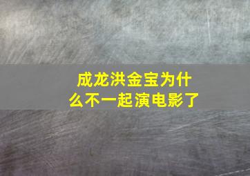 成龙洪金宝为什么不一起演电影了