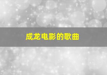 成龙电影的歌曲