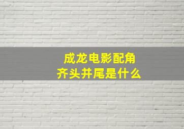 成龙电影配角齐头并尾是什么