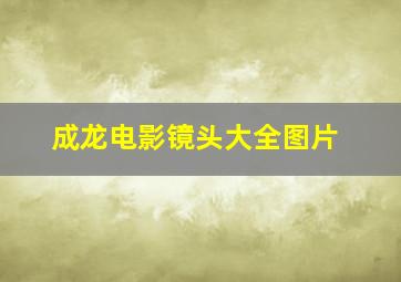 成龙电影镜头大全图片