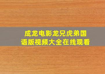 成龙电影龙兄虎弟国语版视频大全在线观看