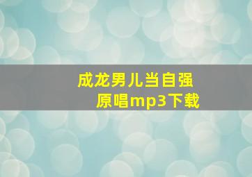 成龙男儿当自强原唱mp3下载