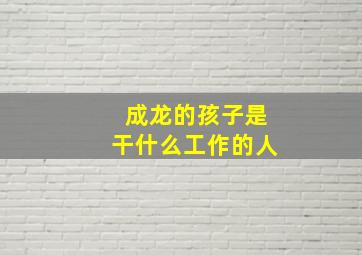 成龙的孩子是干什么工作的人