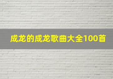 成龙的成龙歌曲大全100首