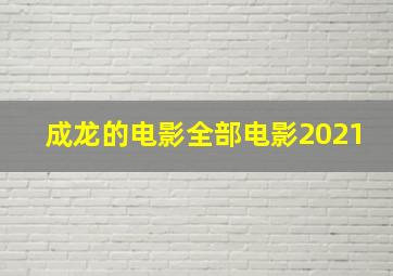 成龙的电影全部电影2021