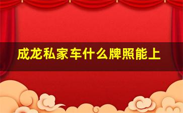 成龙私家车什么牌照能上