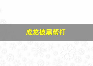 成龙被黑帮打